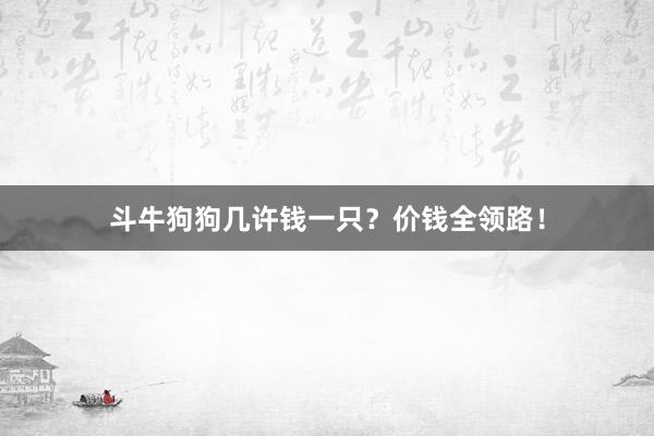 斗牛狗狗几许钱一只？价钱全领路！