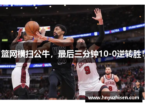 篮网横扫公牛，最后三分钟10-0逆转胜！